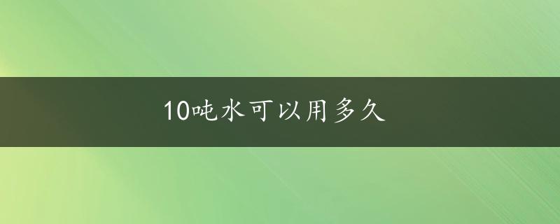 10吨水可以用多久