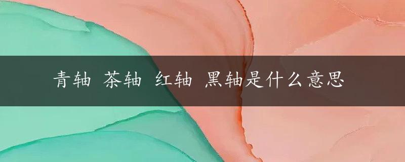 青轴 茶轴 红轴 黑轴是什么意思