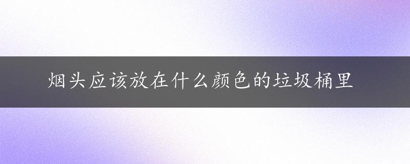 烟头应该放在什么颜色的垃圾桶里