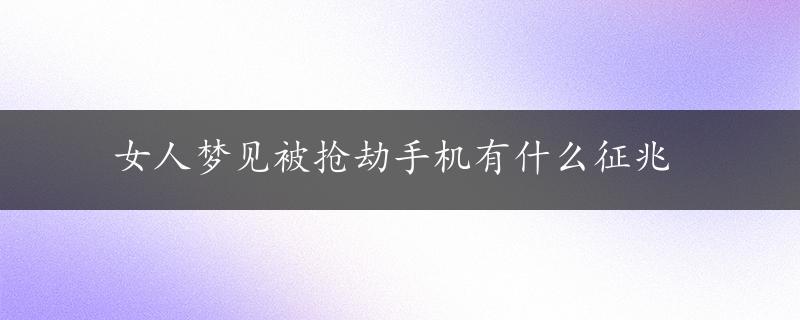 女人梦见被抢劫手机有什么征兆