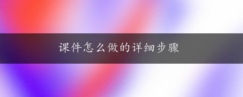 课件怎么做的详细步骤