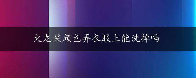 火龙果颜色弄衣服上能洗掉吗