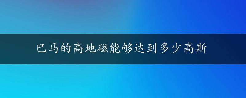 巴马的高地磁能够达到多少高斯