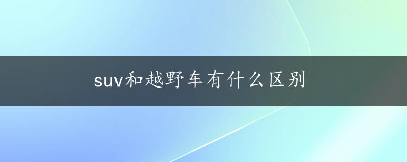 suv和越野车有什么区别