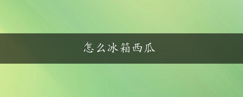 怎么冰箱西瓜