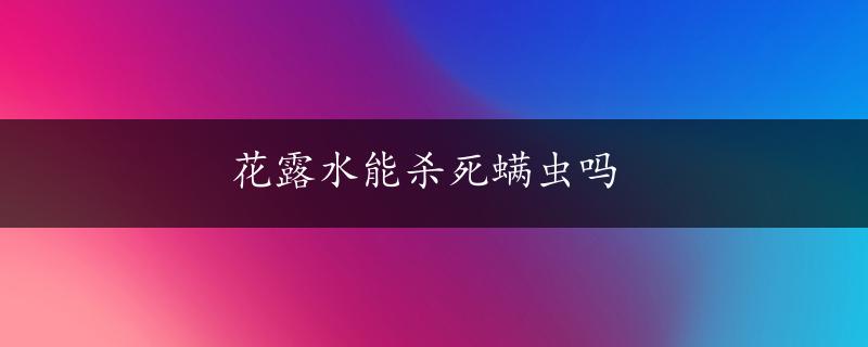 花露水能杀死螨虫吗