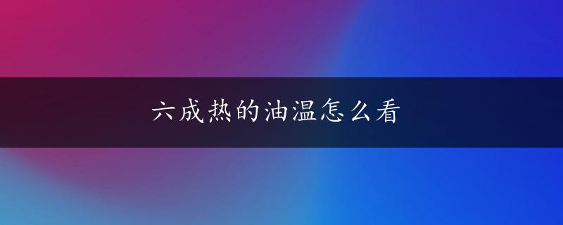 六成热的油温怎么看