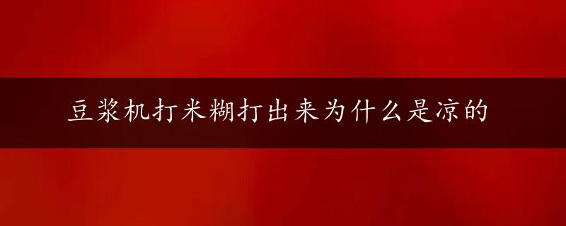 豆浆机打米糊打出来为什么是凉的