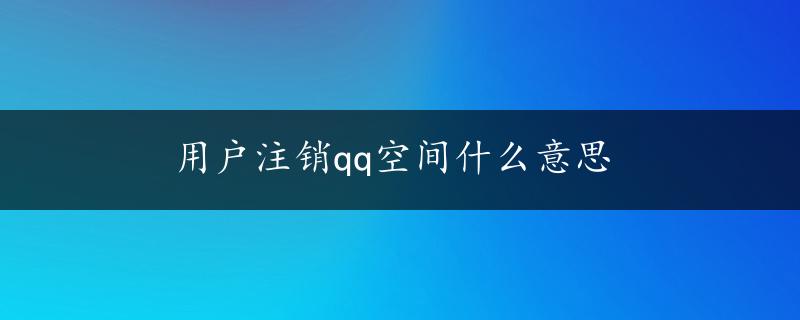 用户注销qq空间什么意思