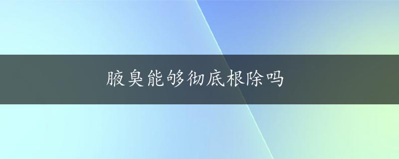 腋臭能够彻底根除吗