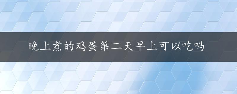 晚上煮的鸡蛋第二天早上可以吃吗