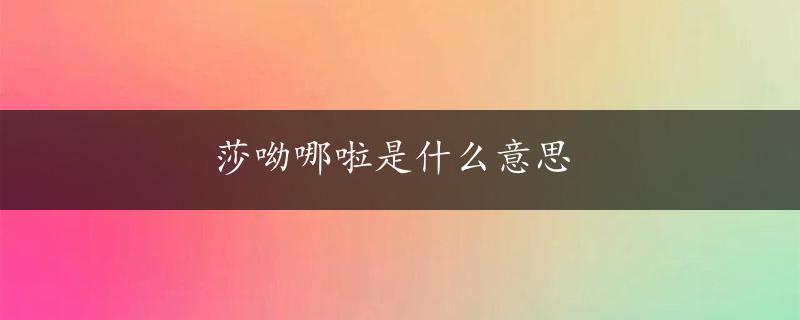 莎呦哪啦是什么意思