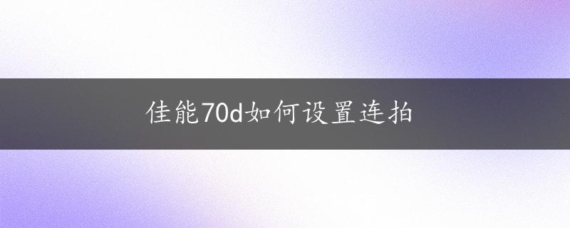 佳能70d如何设置连拍