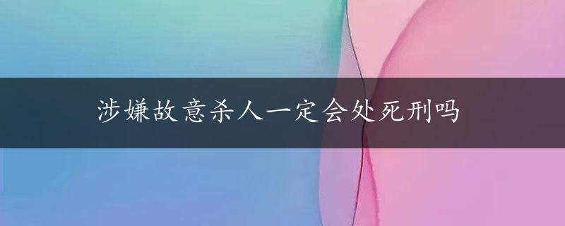 涉嫌故意杀人一定会处死刑吗