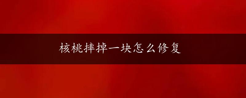 核桃摔掉一块怎么修复