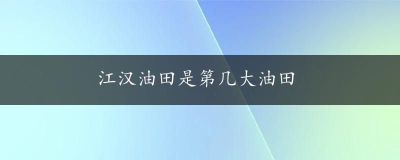 江汉油田是第几大油田