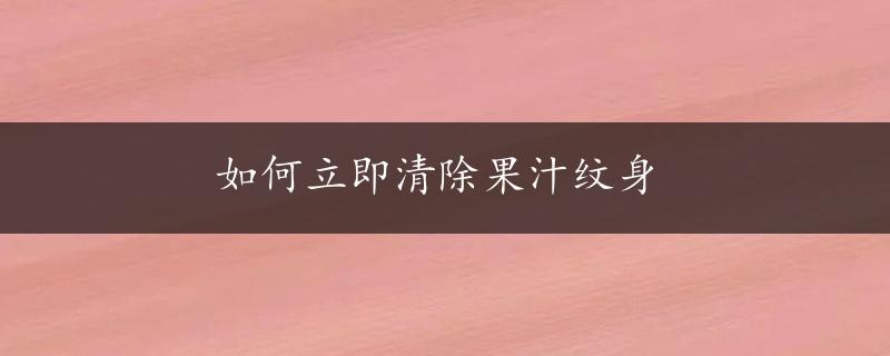 如何立即清除果汁纹身