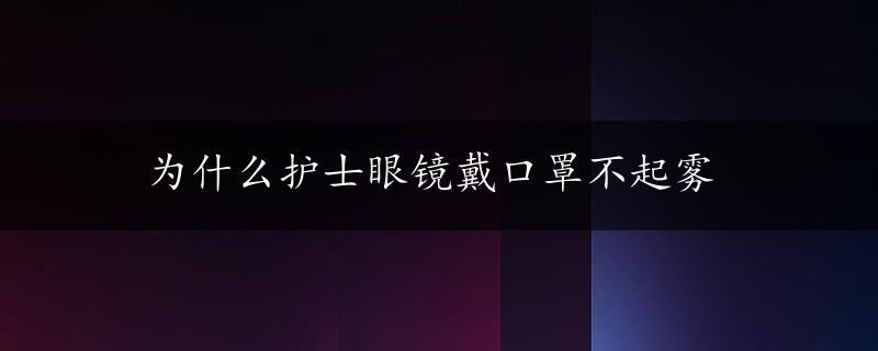 为什么护士眼镜戴口罩不起雾