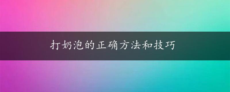 打奶泡的正确方法和技巧