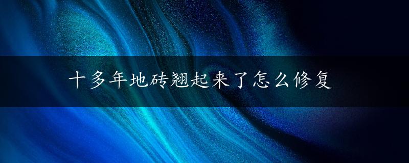 十多年地砖翘起来了怎么修复