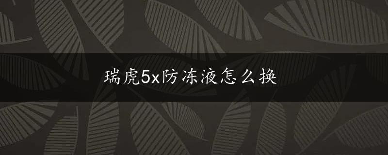 瑞虎5x防冻液怎么换