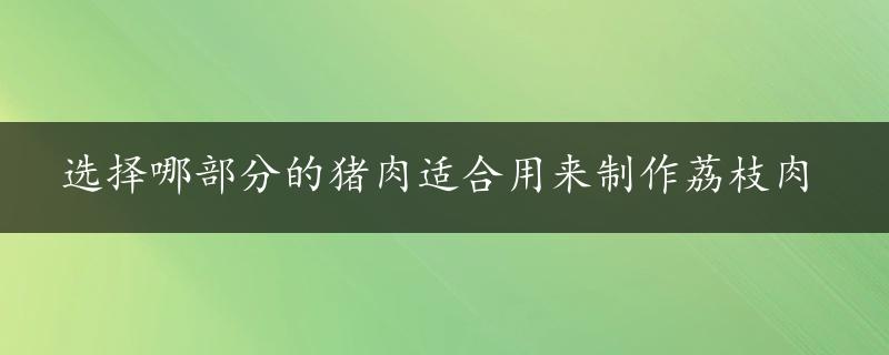 选择哪部分的猪肉适合用来制作荔枝肉