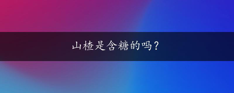 山楂是含糖的吗？