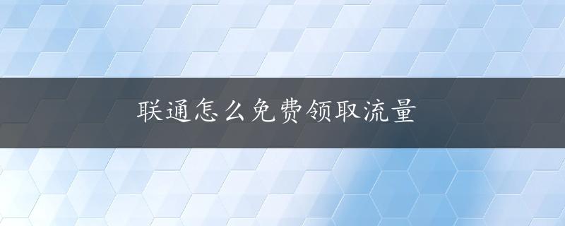 联通怎么免费领取流量