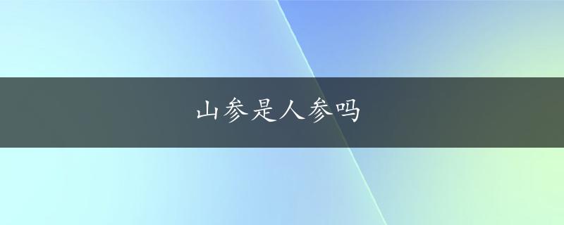 山参是人参吗