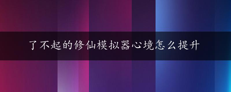 了不起的修仙模拟器心境怎么提升