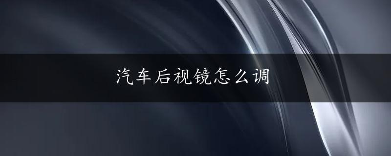 汽车后视镜怎么调