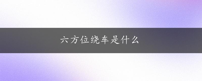 六方位绕车是什么