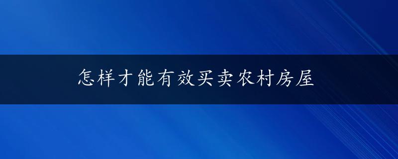 怎样才能有效买卖农村房屋