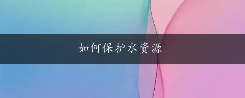 如何保护水资源