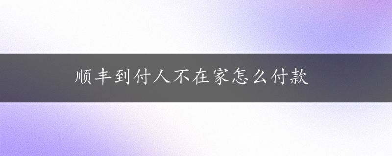 顺丰到付人不在家怎么付款