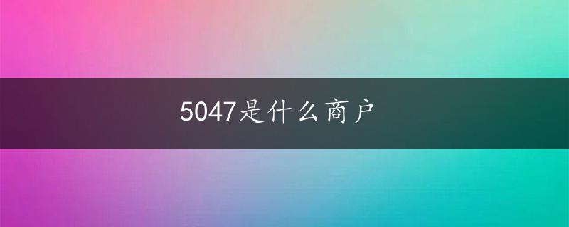 5047是什么商户