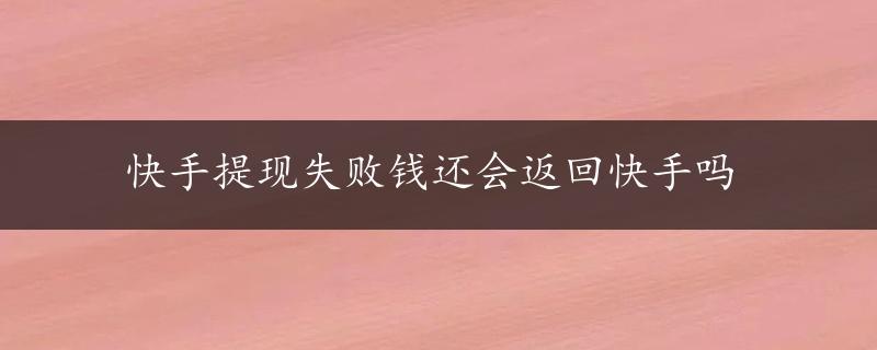 快手提现失败钱还会返回快手吗