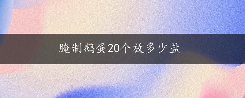 腌制鹅蛋20个放多少盐