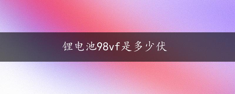 锂电池98vf是多少伏