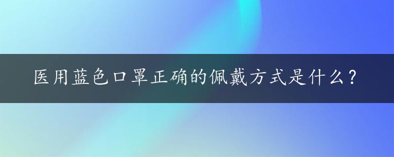 医用蓝色口罩正确的佩戴方式是什么？