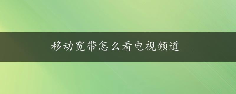 移动宽带怎么看电视频道