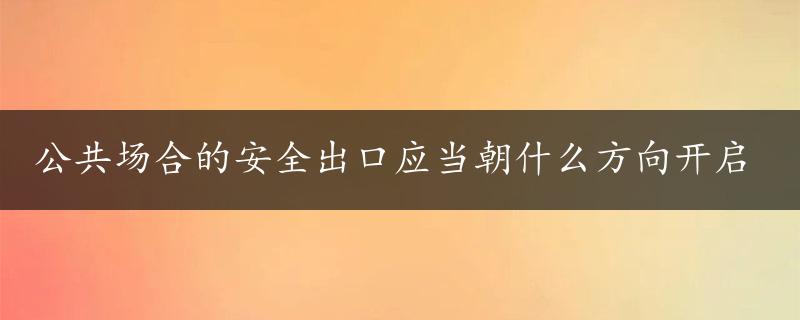 公共场合的安全出口应当朝什么方向开启