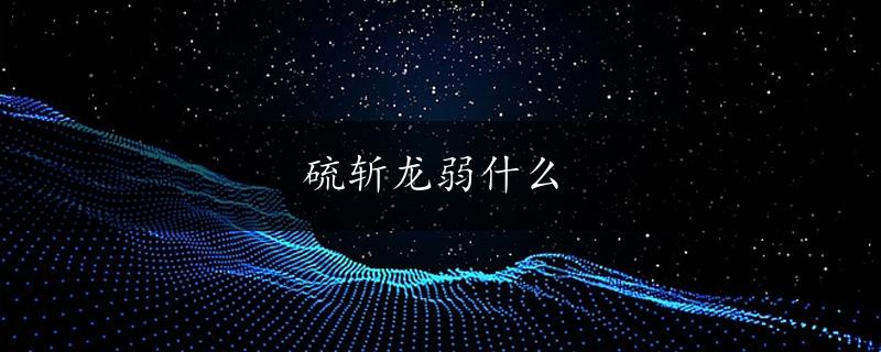 硫斩龙弱什么