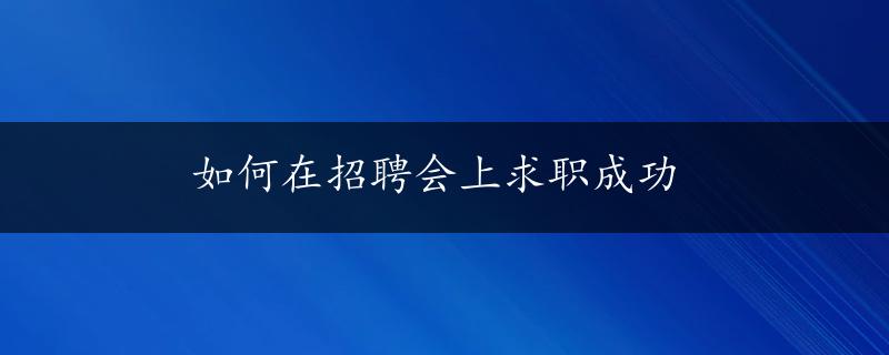 如何在招聘会上求职成功