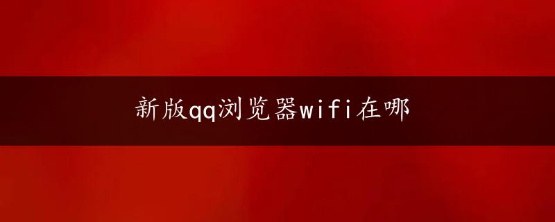 新版qq浏览器wifi在哪