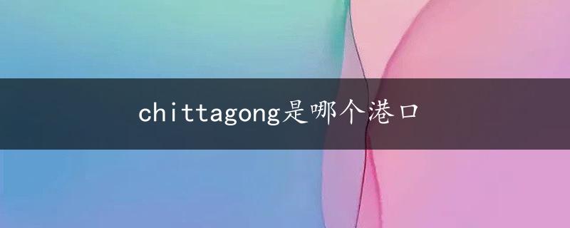 chittagong是哪个港口