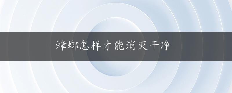 蟑螂怎样才能消灭干净