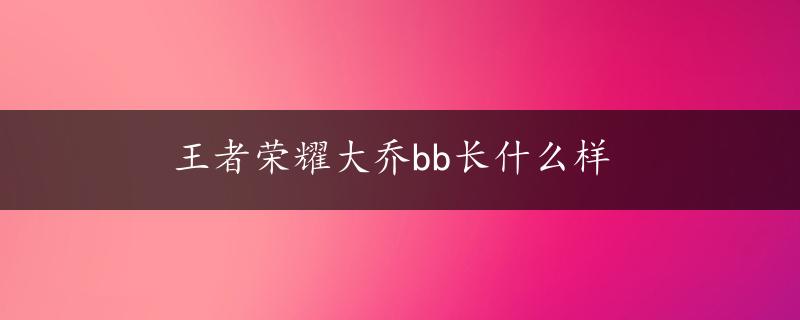 王者荣耀大乔bb长什么样