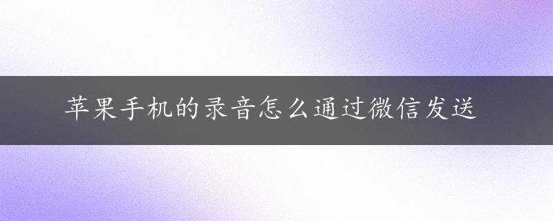 苹果手机的录音怎么通过微信发送