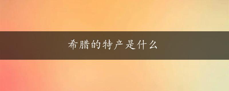 希腊的特产是什么